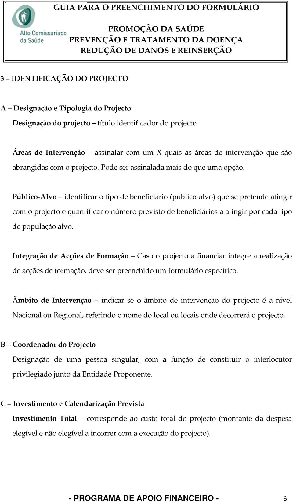 Público Alvo identificar o tipo de beneficiário (público alvo) que se pretende atingir com o projecto e quantificar o número previsto de beneficiários a atingir por cada tipo de população alvo.