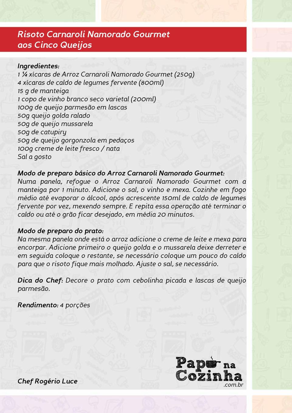 Modo de preparo básico do Arroz Carnaroli Namorado Gourmet: Numa panela, refogue o Arroz Carnaroli Namorado Gourmet com a manteiga por 1 minuto. Adicione o sal, o vinho e mexa.