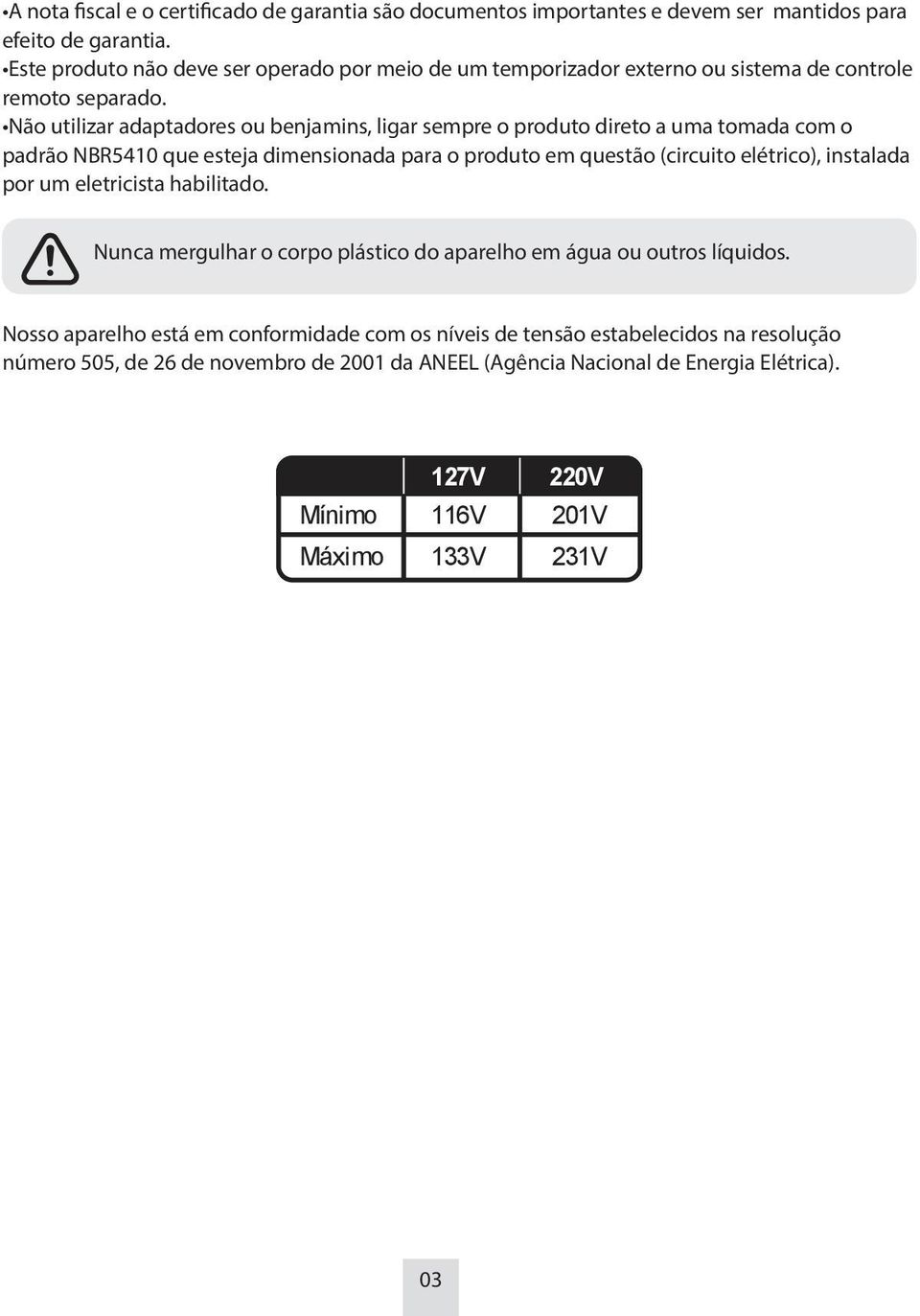 Não utilizar adaptadores ou benjamins, ligar sempre o produto direto a uma tomada com o padrão NBR5410 que esteja dimensionada para o produto em questão (circuito elétrico), instalada