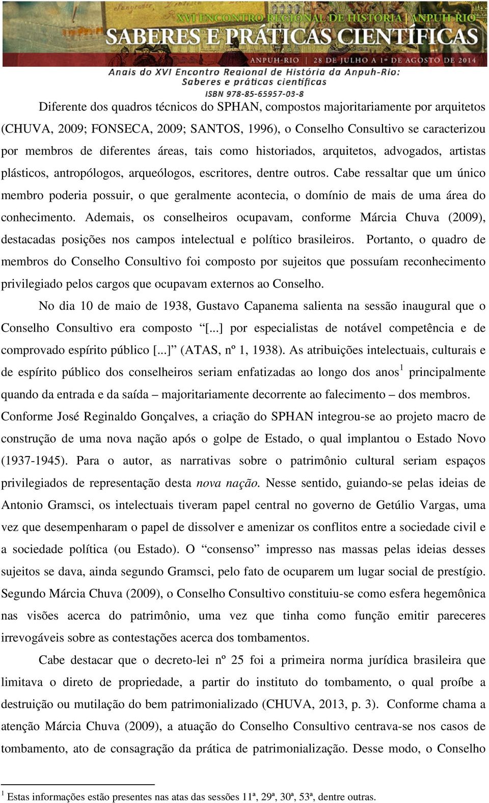 Cabe ressaltar que um único membro poderia possuir, o que geralmente acontecia, o domínio de mais de uma área do conhecimento.