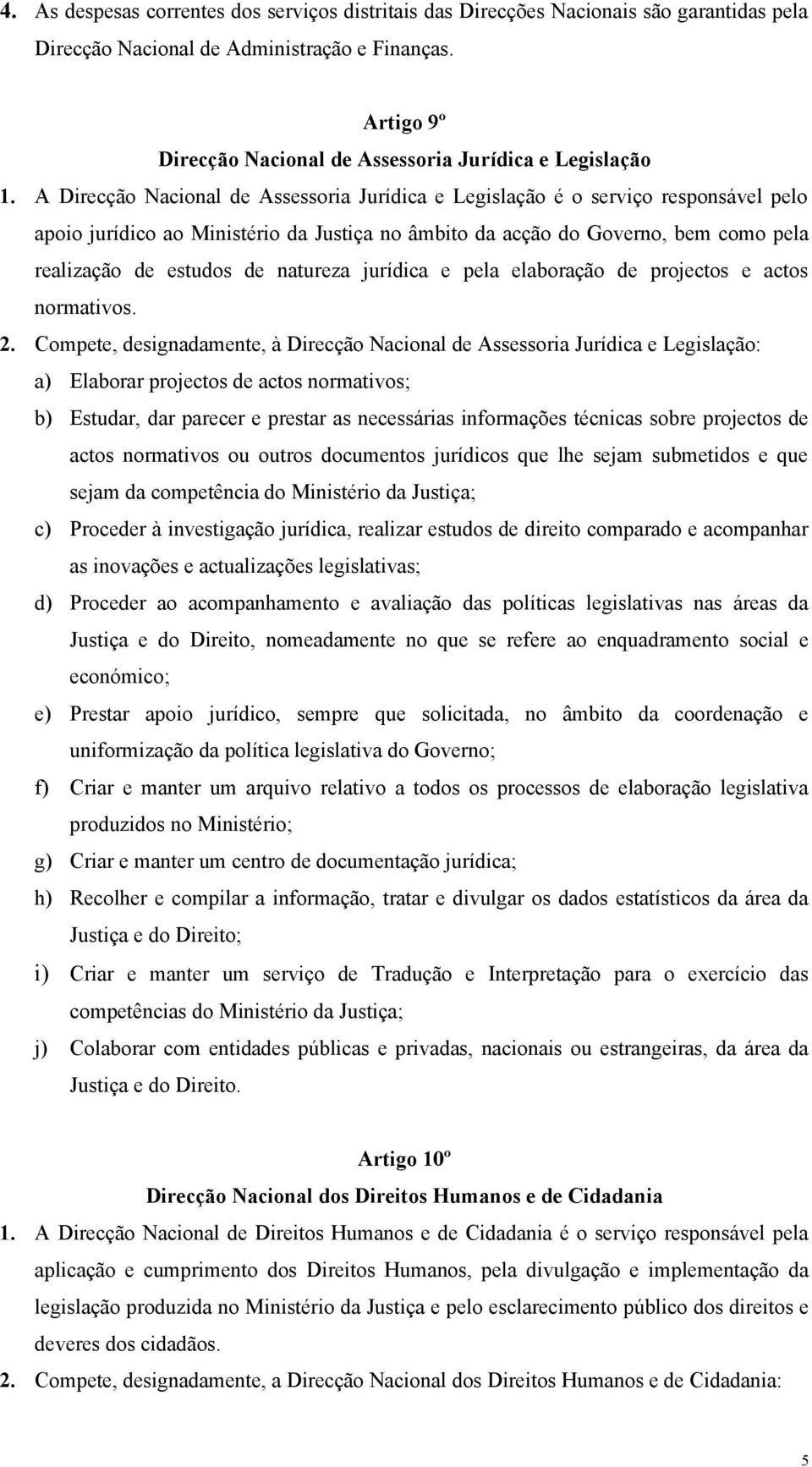 A Direcção Nacional de Assessoria Jurídica e Legislação é o serviço responsável pelo apoio jurídico ao Ministério da Justiça no âmbito da acção do Governo, bem como pela realização de estudos de