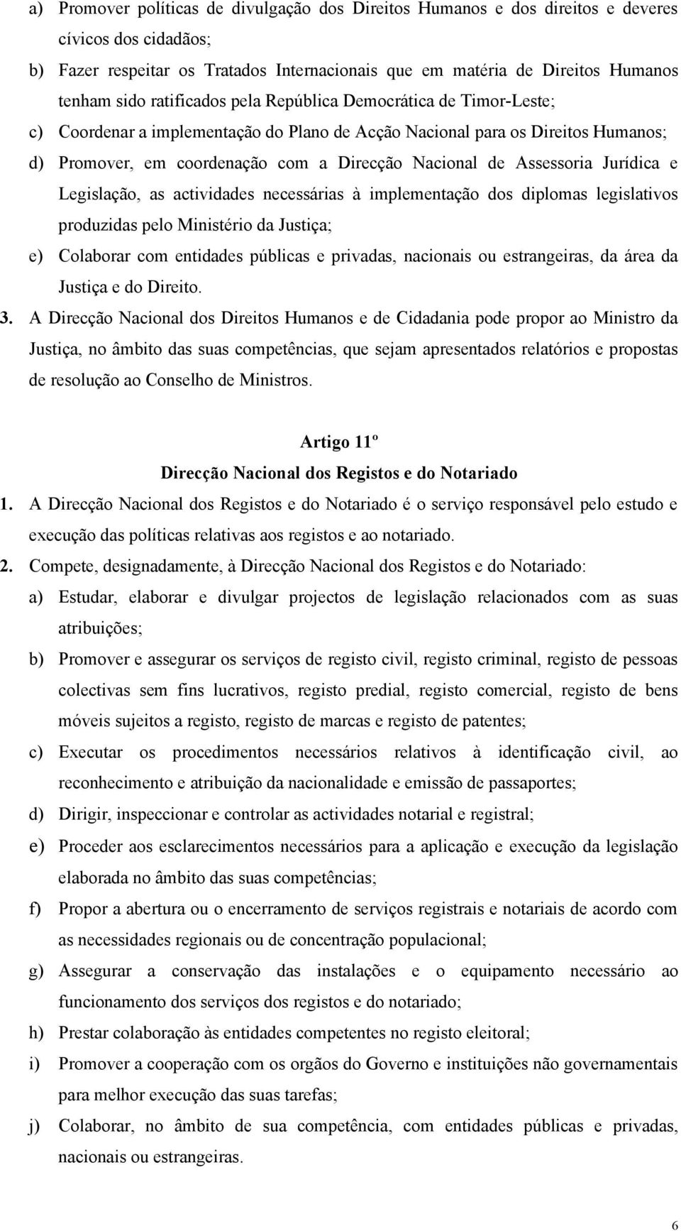 Assessoria Jurídica e Legislação, as actividades necessárias à implementação dos diplomas legislativos produzidas pelo Ministério da Justiça; e) Colaborar com entidades públicas e privadas, nacionais