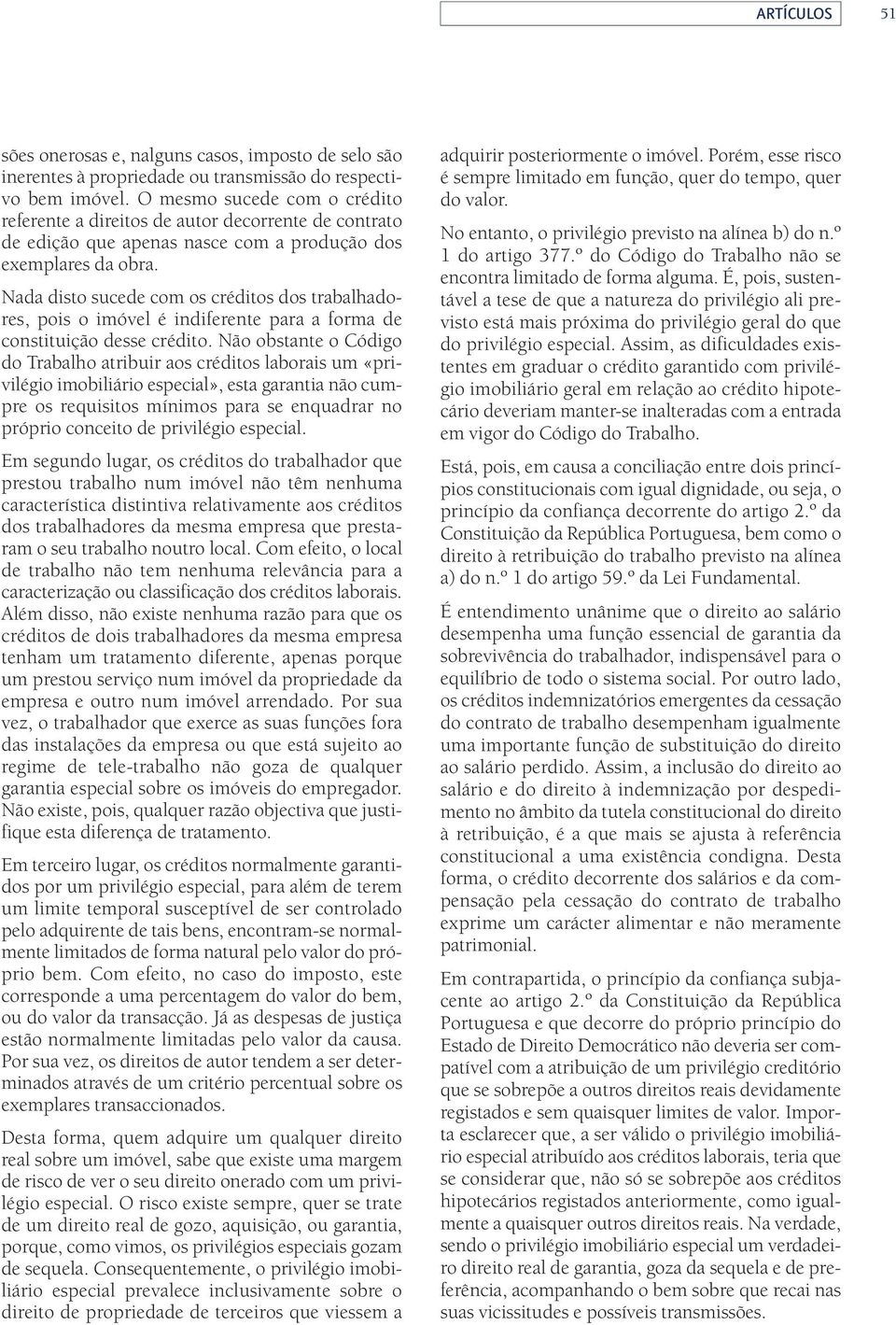 Nada disto sucede com os créditos dos trabalhadores, pois o imóvel é indiferente para a forma de constituição desse crédito.