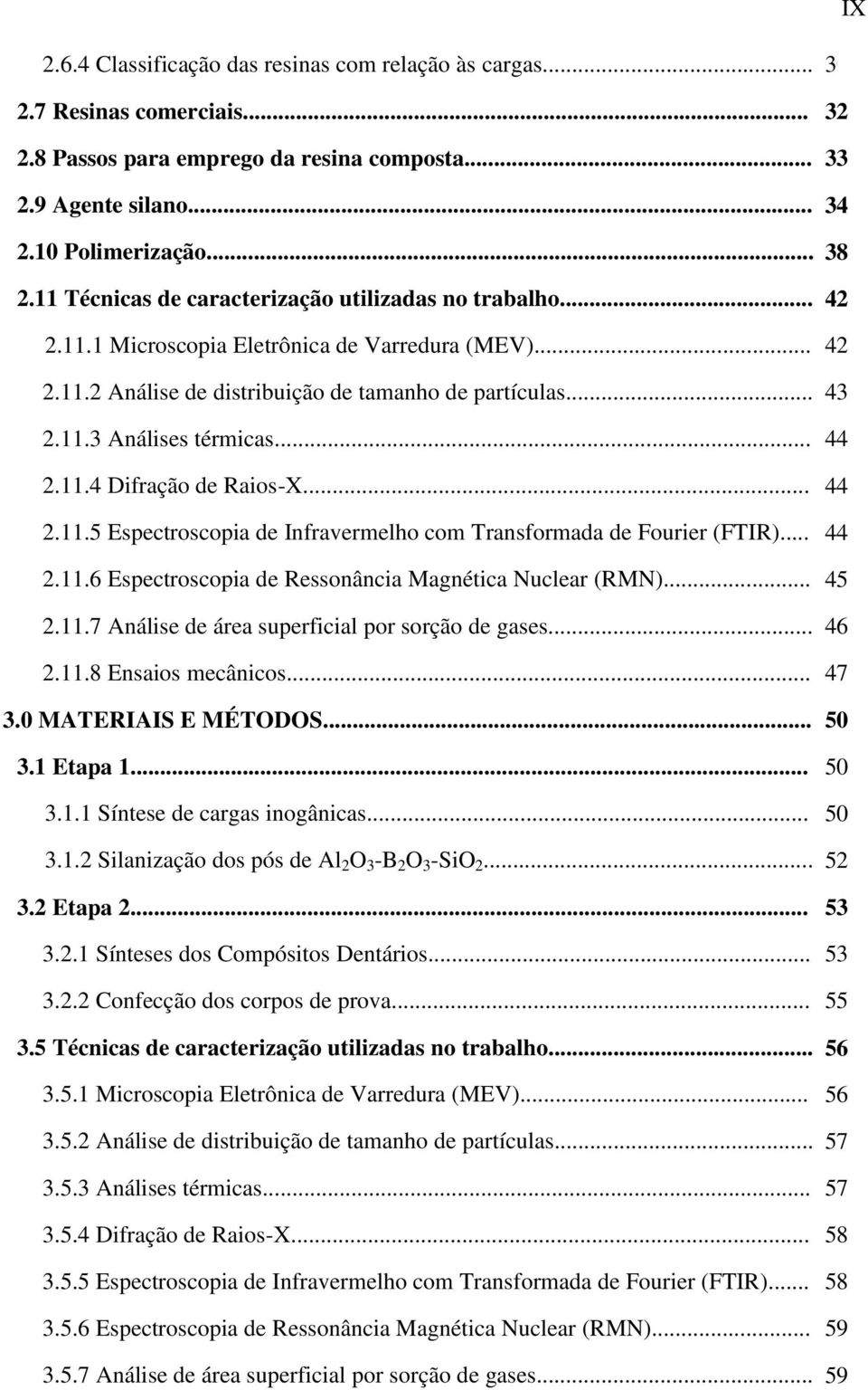 .. 44 2.11.4 Difração de Raios-X... 44 2.11.5 Espectroscopia de Infravermelho com Transformada de Fourier (FTIR)... 44 2.11.6 Espectroscopia de Ressonância Magnética Nuclear (RMN)... 45 2.11.7 Análise de área superficial por sorção de gases.