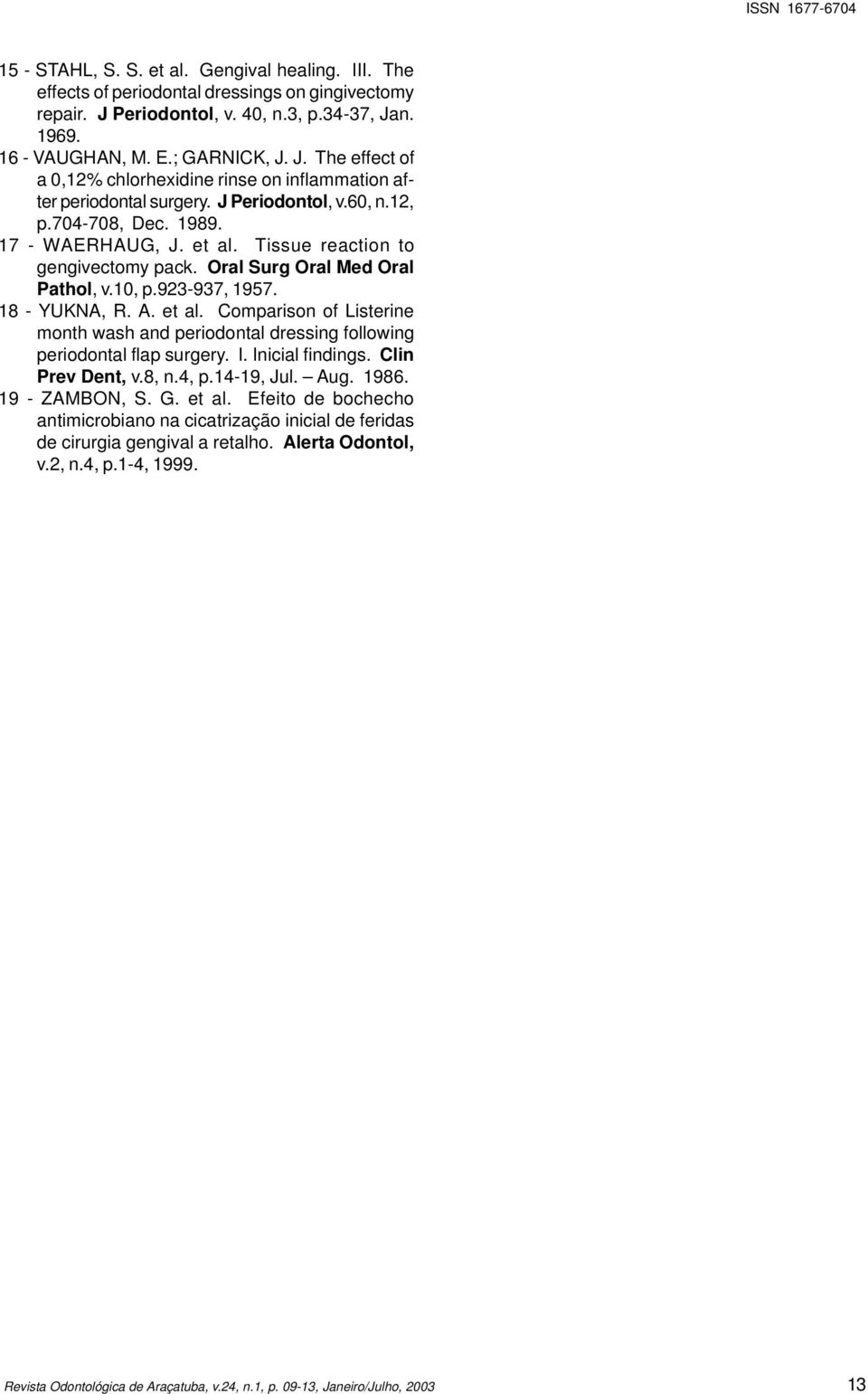 I. Inicial findings. Clin Prev Dent, v.8, n.4, p.14-19, Jul. Aug. 1986. 19 - ZAMBON, S. G. et al. Efeito de bochecho antimicrobiano na cicatrização inicial de feridas de cirurgia gengival a retalho.