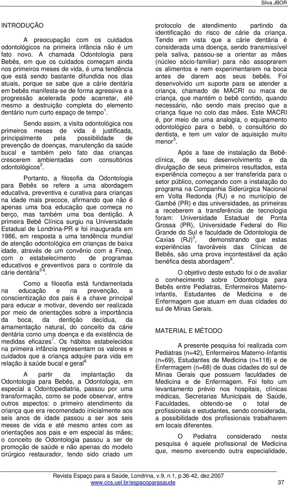 em bebês manifesta-se de forma agressiva e a progressão acelerada pode acarretar, até mesmo a destruição completa do elemento dentário num curto espaço de tempo 1.