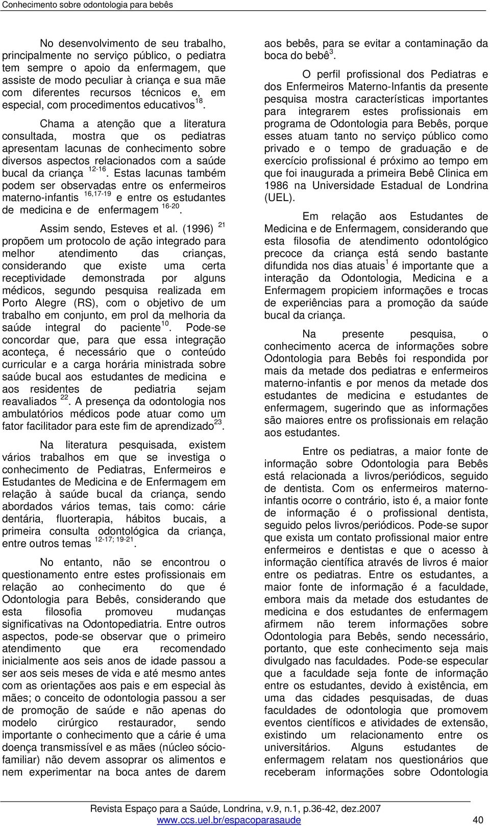 Chama a atenção que a literatura consultada, mostra que os pediatras apresentam lacunas de conhecimento sobre diversos aspectos relacionados com a saúde bucal da criança 12-16.