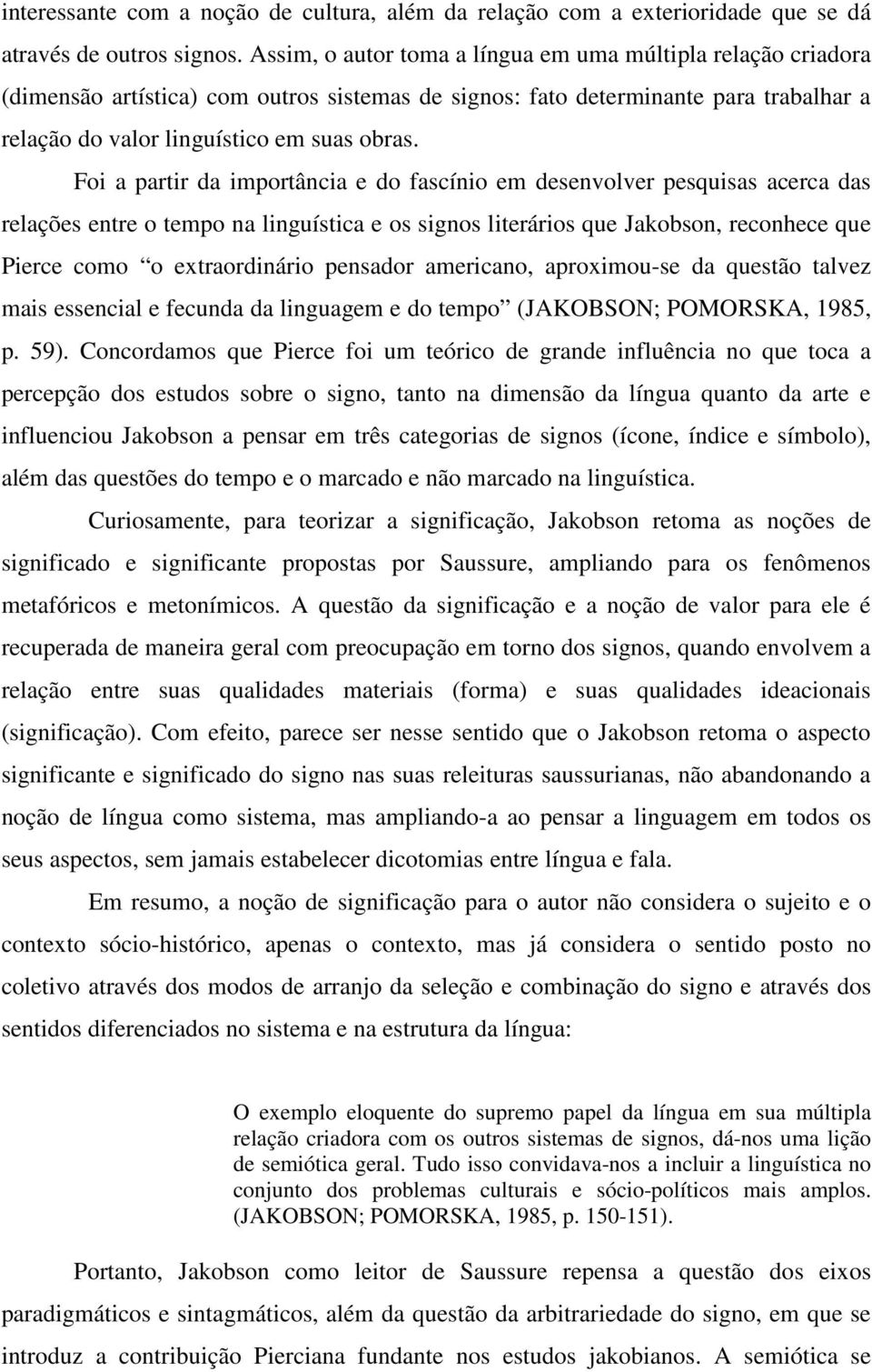 Foi a partir da importância e do fascínio em desenvolver pesquisas acerca das relações entre o tempo na linguística e os signos literários que Jakobson, reconhece que Pierce como o extraordinário