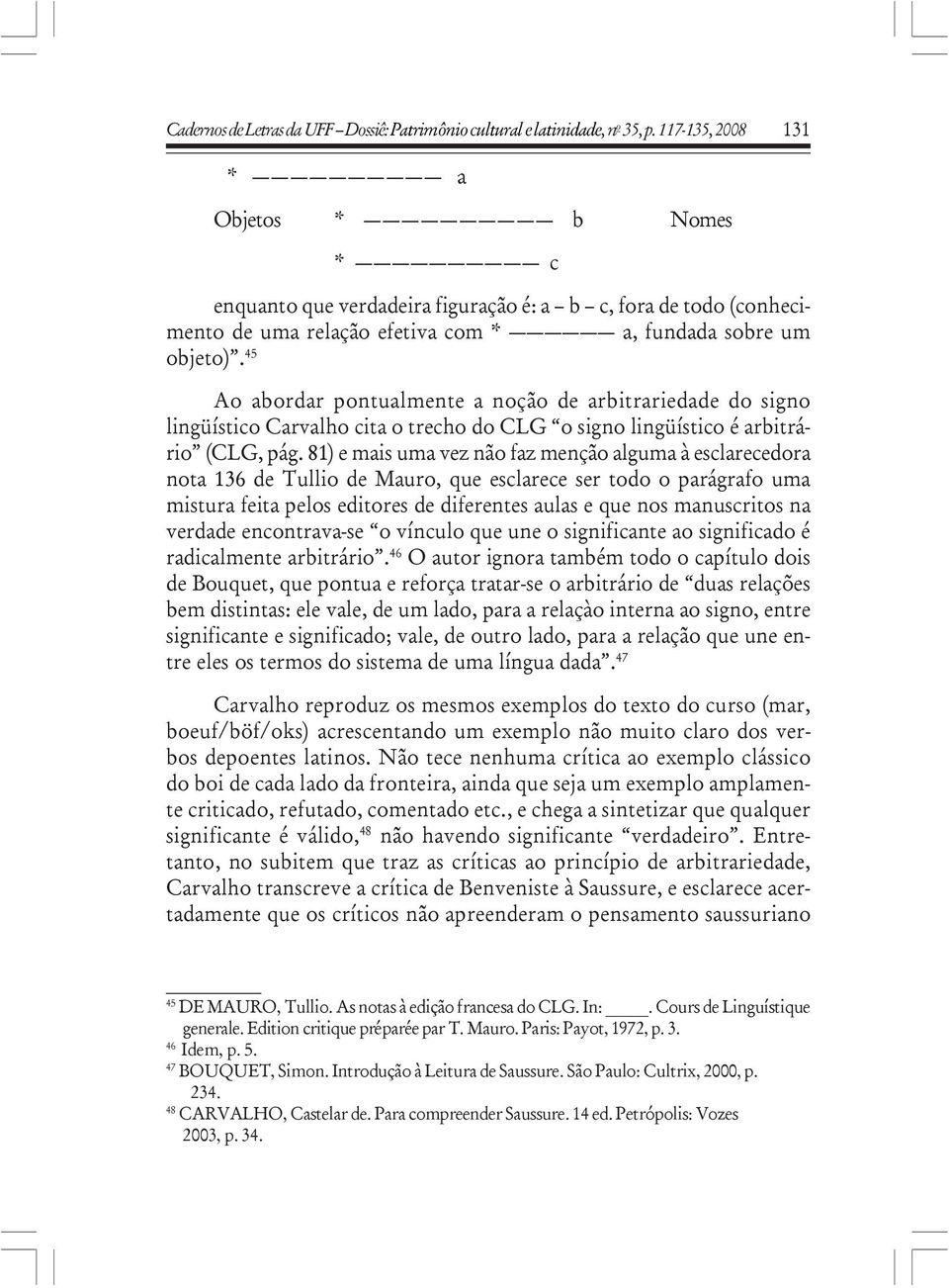 45 Ao abordar pontualmente a noção de arbitrariedade do signo lingüístico Carvalho cita o trecho do CLG o signo lingüístico é arbitrário (CLG, pág.