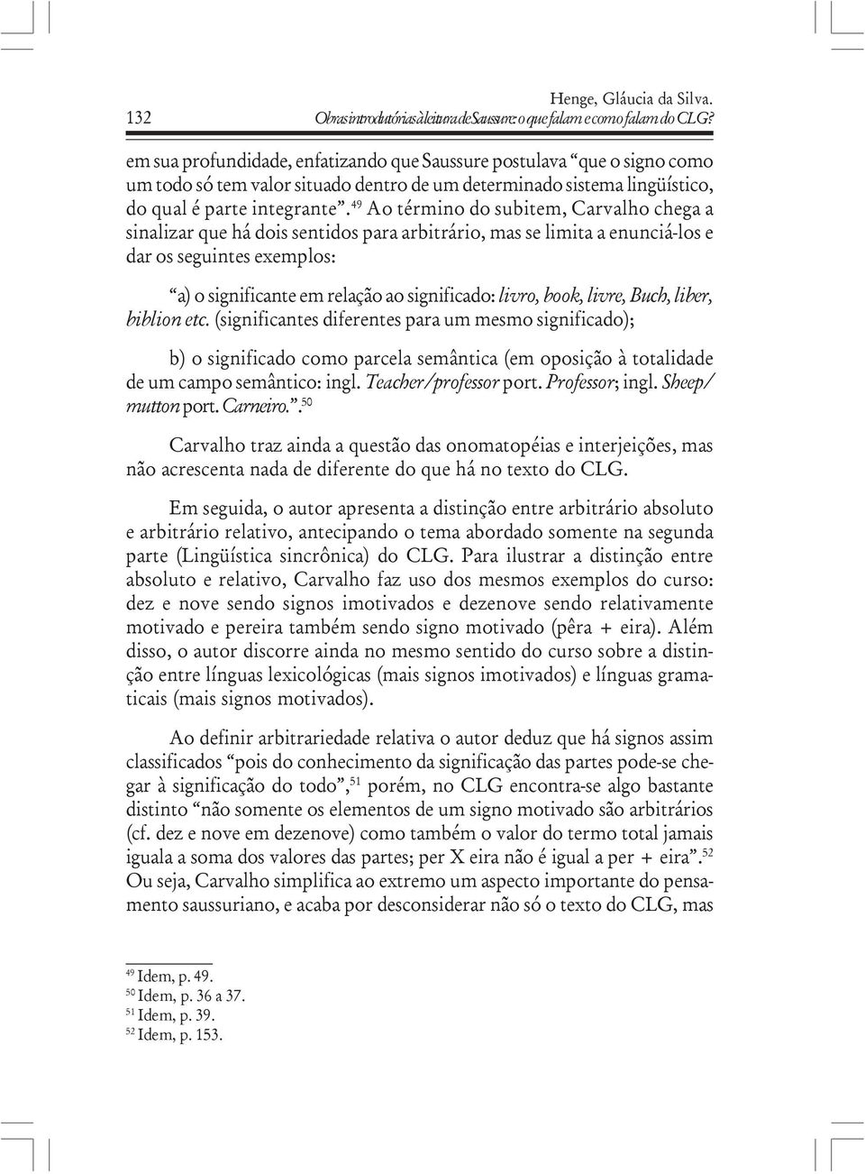 49 Ao término do subitem, Carvalho chega a sinalizar que há dois sentidos para arbitrário, mas se limita a enunciá-los e dar os seguintes exemplos: a) o significante em relação ao significado: livro,