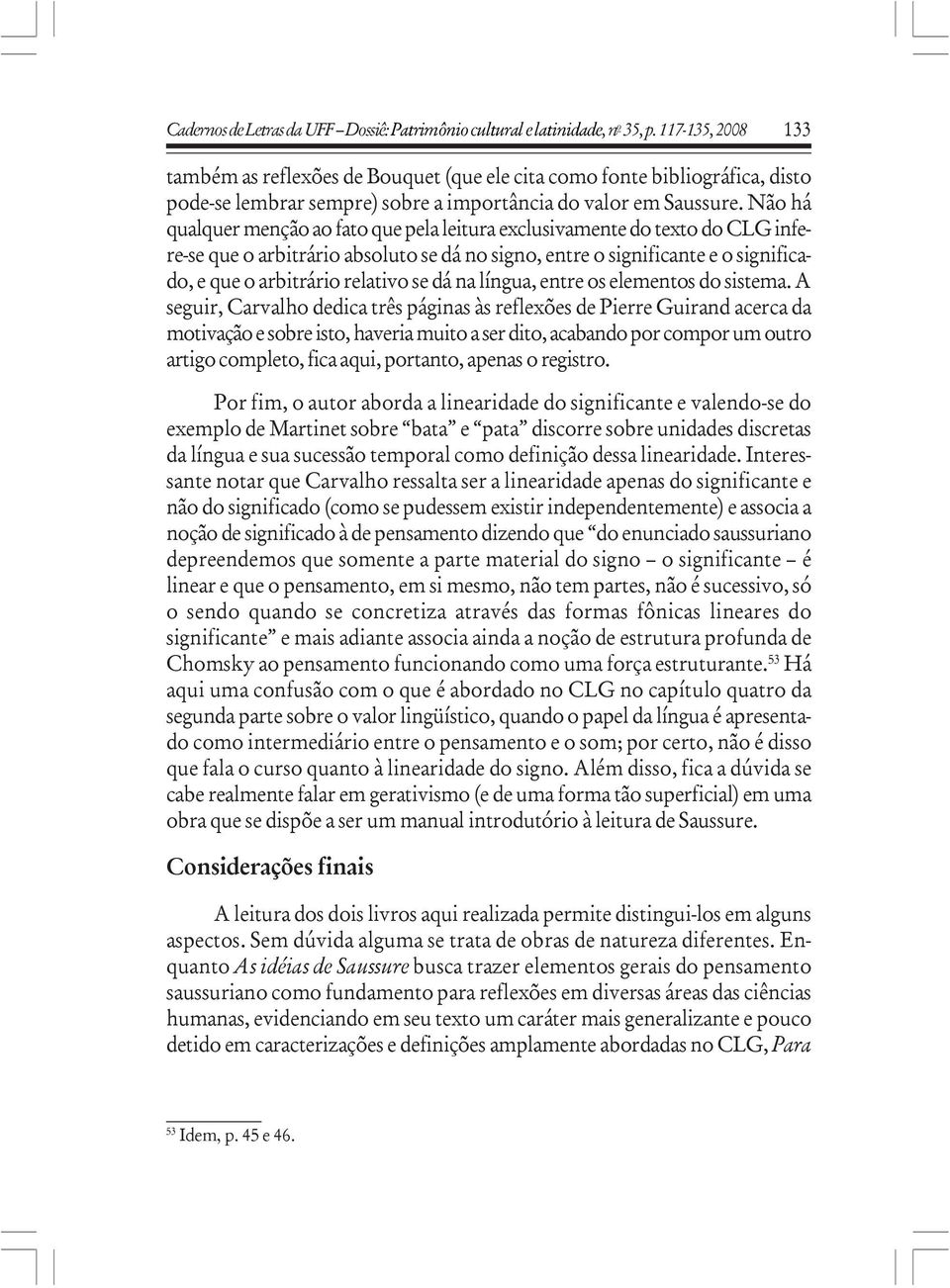 Não há qualquer menção ao fato que pela leitura exclusivamente do texto do CLG infere-se que o arbitrário absoluto se dá no signo, entre o significante e o significado, e que o arbitrário relativo se