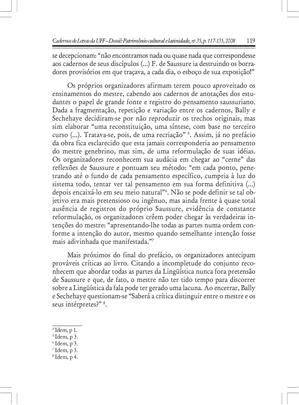 de Saussure ia destruindo os borradores provisórios em que traçava, a cada dia, o esboço de sua exposição!