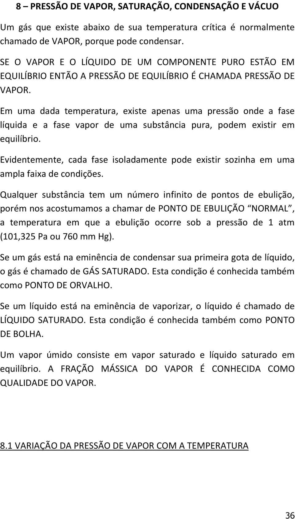 Em uma dada temperatura, existe apenas uma pressão onde a fase líquida e a fase vapor de uma substância pura, podem existir em equilíbrio.