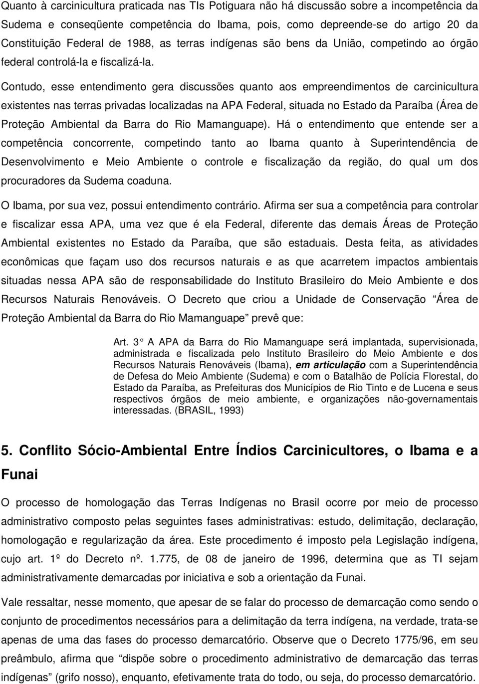 Contudo, esse entendimento gera discussões quanto aos empreendimentos de carcinicultura existentes nas terras privadas localizadas na APA Federal, situada no Estado da Paraíba (Área de Proteção