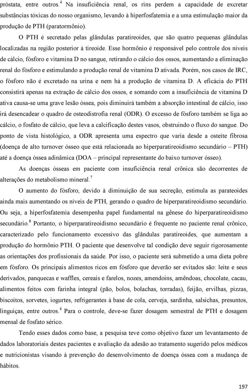 O PTH é secretado pelas glândulas paratireoides, que são quatro pequenas glândulas localizadas na região posterior à tireoide.