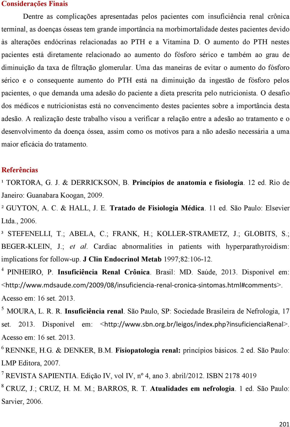 O aumento do PTH nestes pacientes está diretamente relacionado ao aumento do fósforo sérico e também ao grau de diminuição da taxa de filtração glomerular.