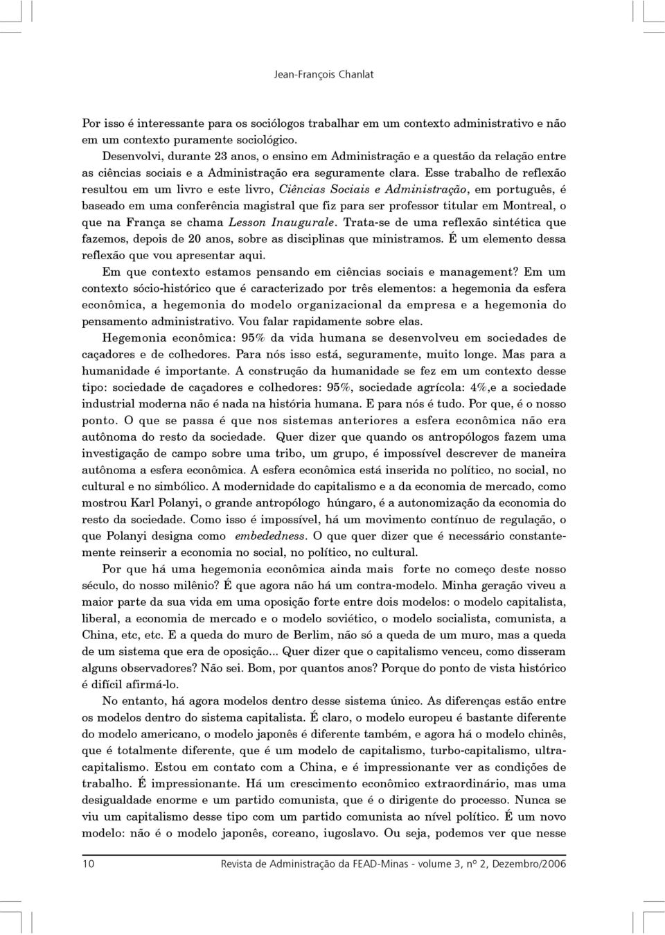 Esse trabalho de reflexão resultou em um livro e este livro, Ciências Sociais e Administração, em português, é baseado em uma conferência magistral que fiz para ser professor titular em Montreal, o