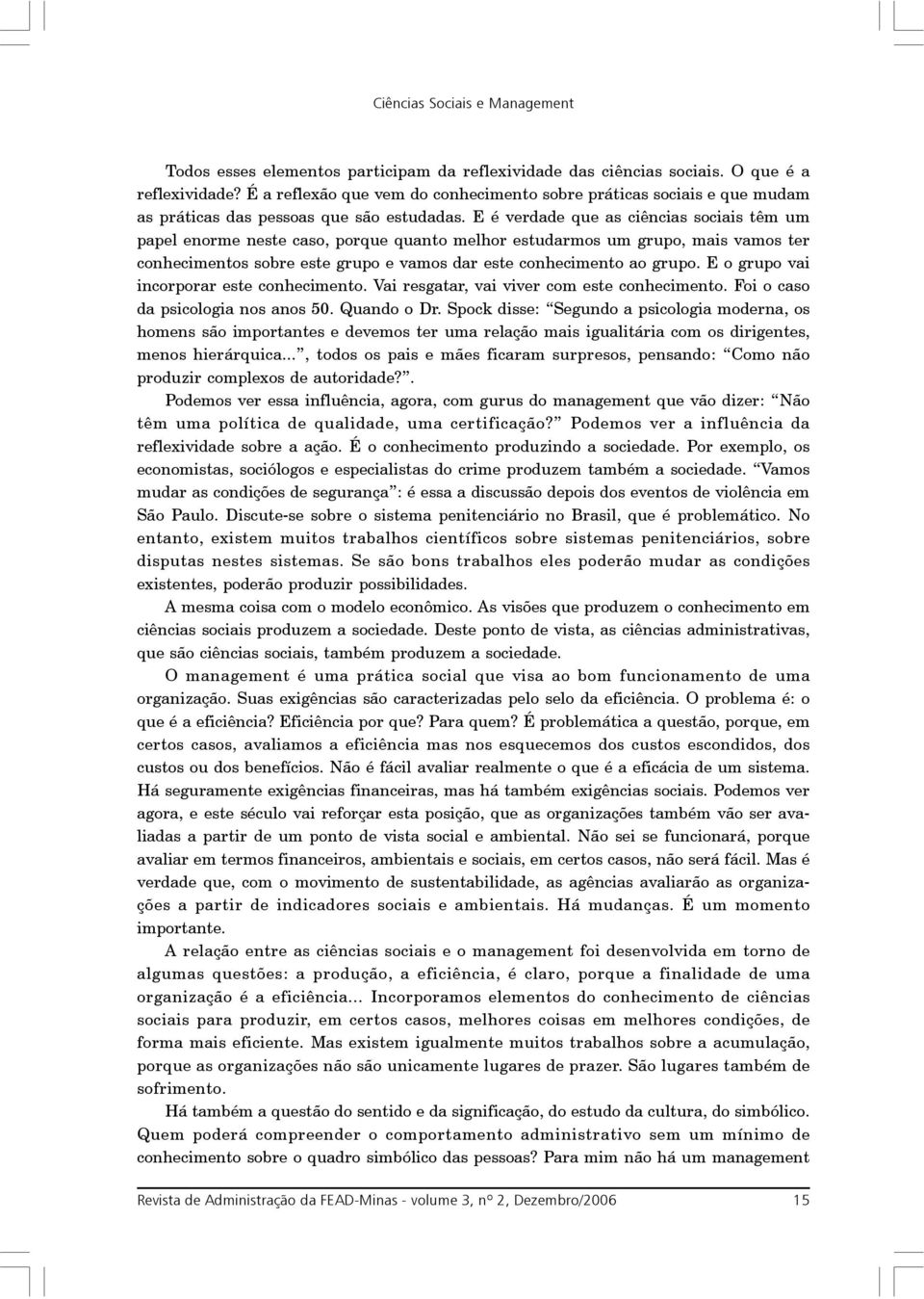 E é verdade que as ciências sociais têm um papel enorme neste caso, porque quanto melhor estudarmos um grupo, mais vamos ter conhecimentos sobre este grupo e vamos dar este conhecimento ao grupo.