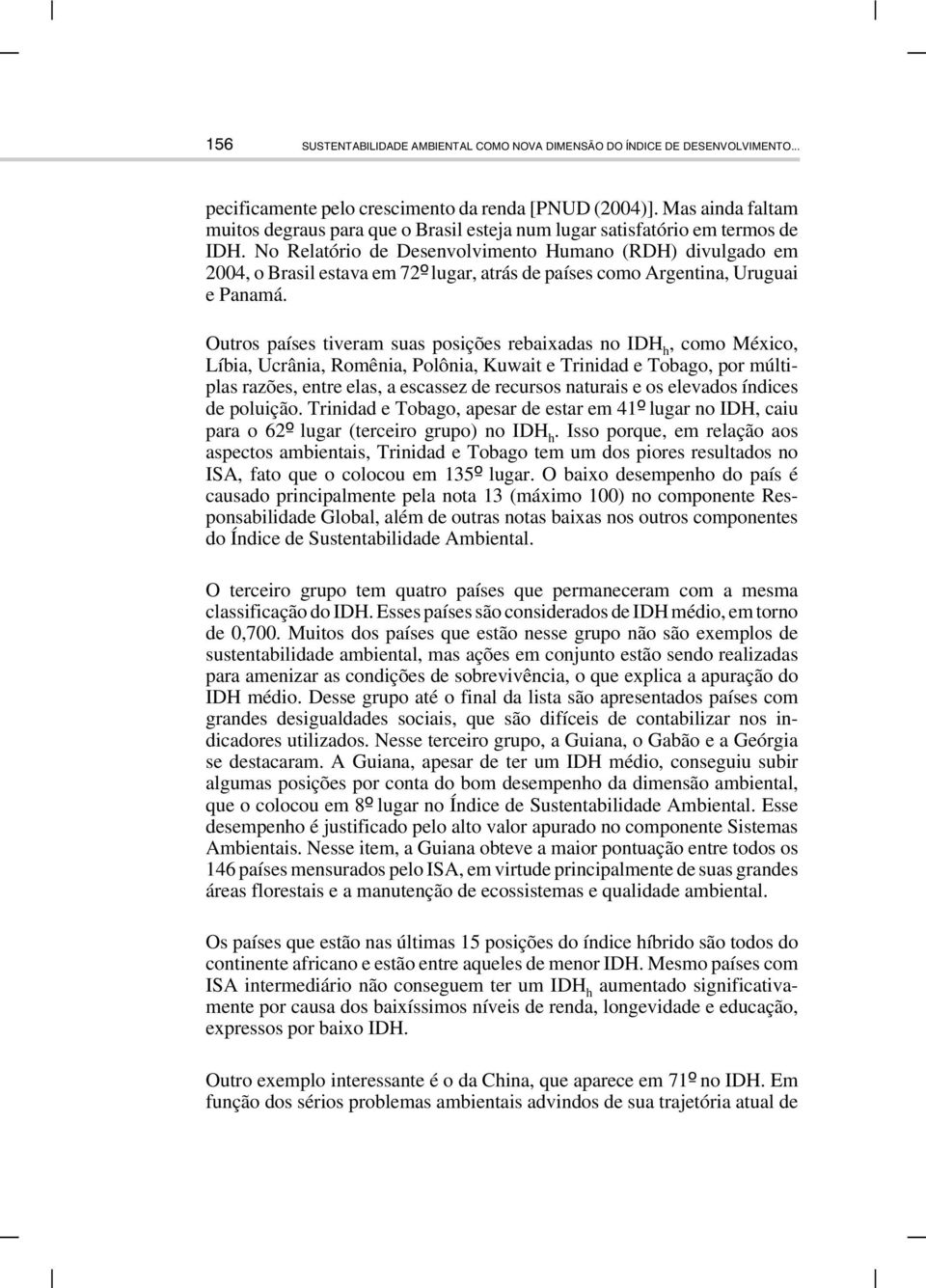 No Relatório de Desenvolvimento Humano (RDH) divulgado em 2004, o Brasil estava em 72º lugar, atrás de países como Argentina, Uruguai e Panamá.