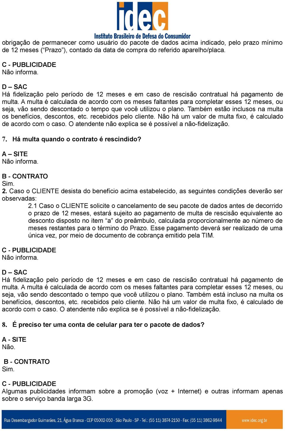 A multa é calculada de acordo com os meses faltantes para completar esses 12 meses, ou seja, vão sendo descontado o tempo que você utilizou o plano.