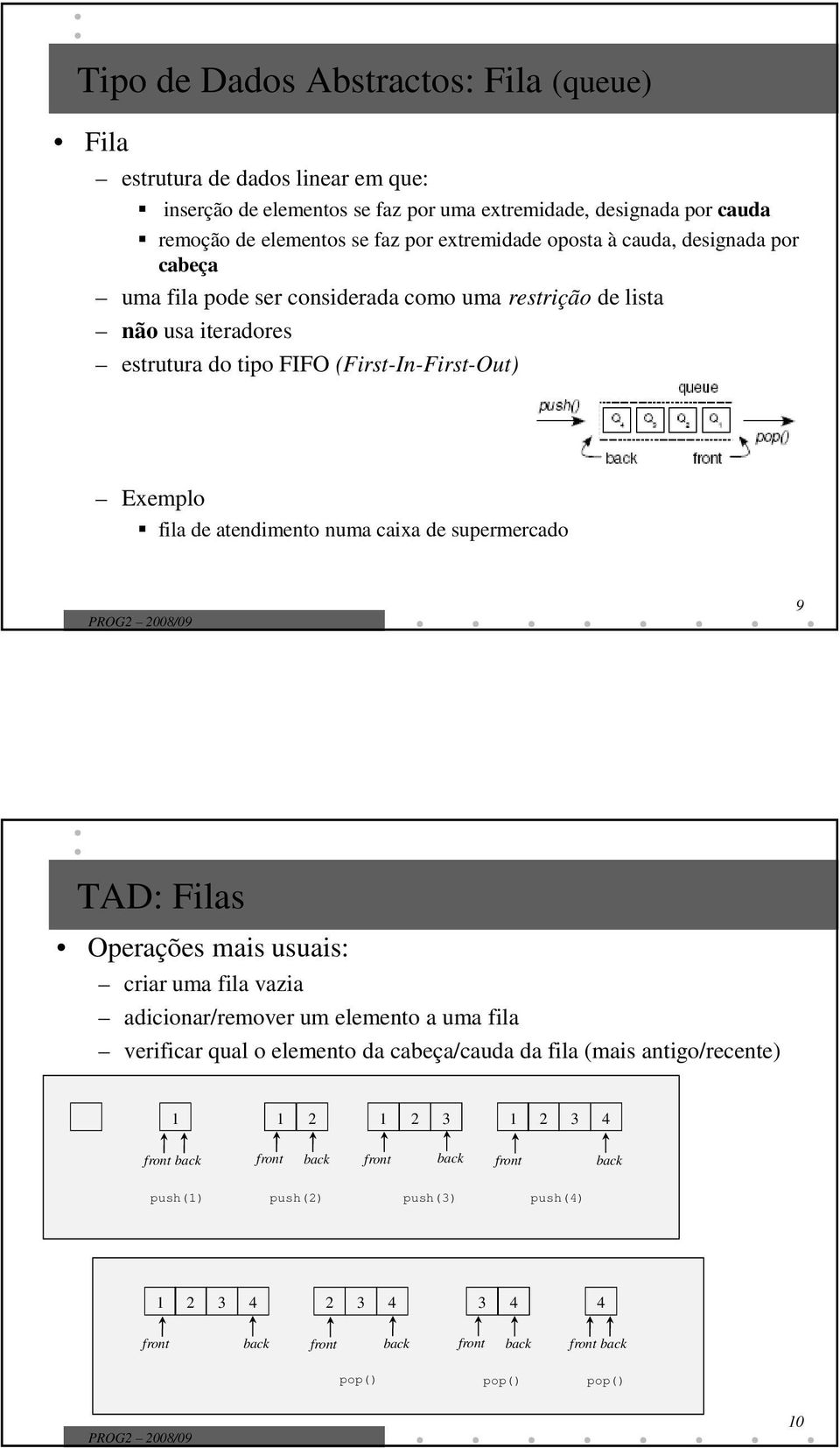 Exemplo fila de atendimento numa caixa de supermercado 9 TAD: Filas Operações mais usuais: criar uma fila vazia adicionar/remover um elemento a uma fila verificar qual o