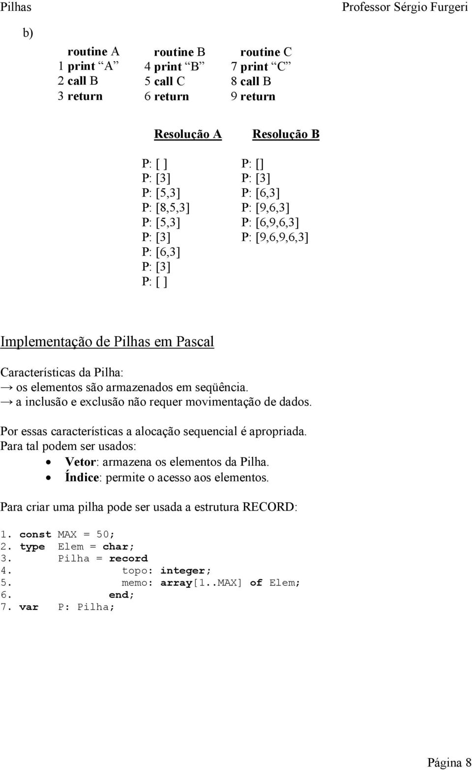 seqüêni. inlusão e exlusão não requer movimentção e os. Por esss rterístis loção sequenil é propri. Pr tl poem ser usos: Vetor: rmzen os elementos Pilh.