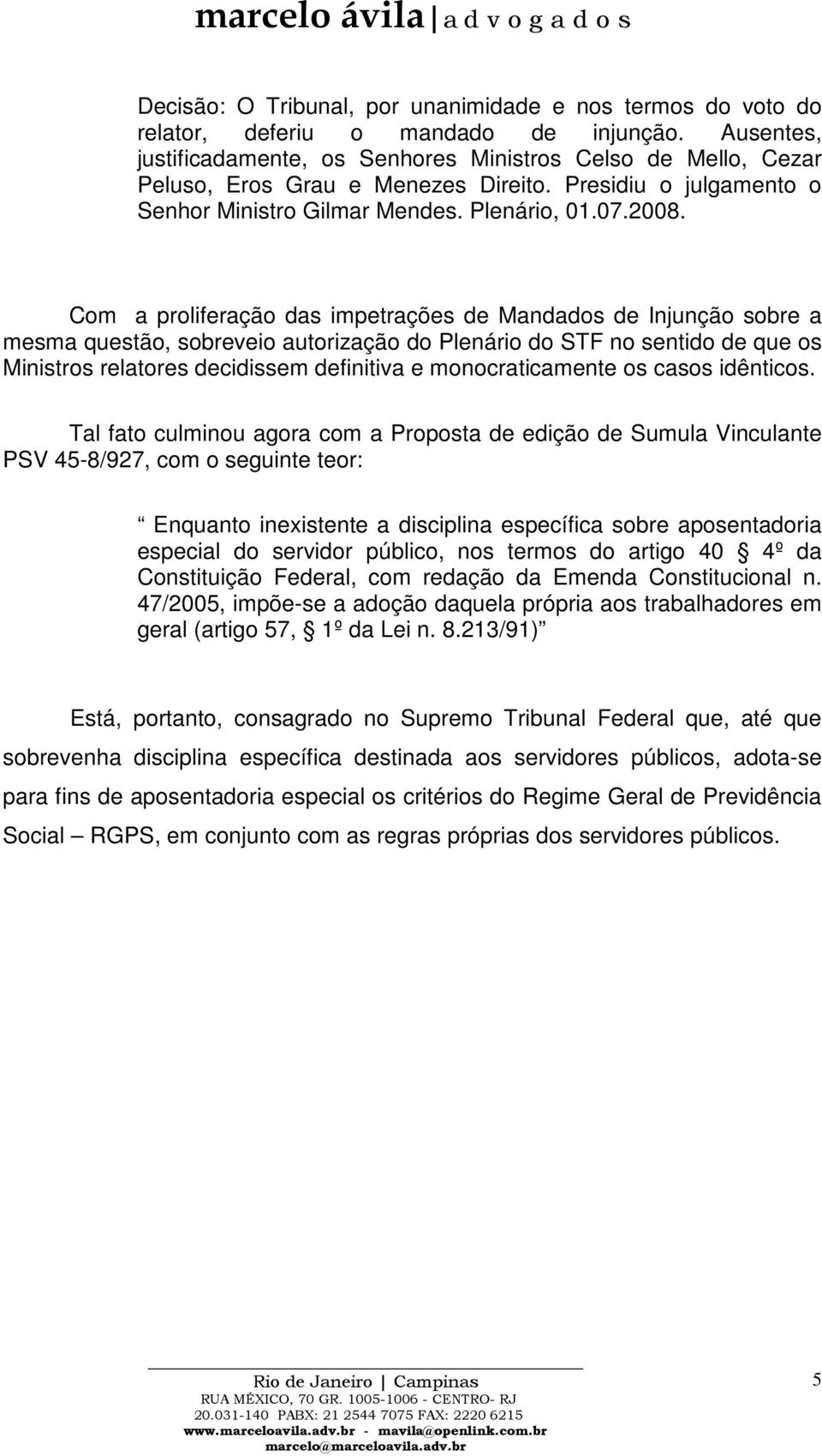 Com a proliferação das impetrações de Mandados de Injunção sobre a mesma questão, sobreveio autorização do Plenário do STF no sentido de que os Ministros relatores decidissem definitiva e