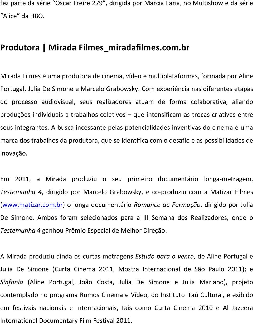 Com experiência nas diferentes etapas do processo audiovisual, seus realizadores atuam de forma colaborativa, aliando produções individuais a trabalhos coletivos que intensificam as trocas criativas