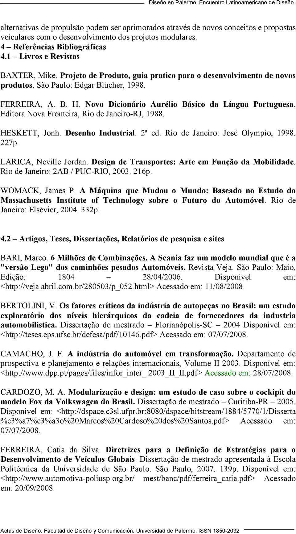 Novo Dicionário Aurélio Básico da Língua Portuguesa. Editora Nova Fronteira, Rio de Janeiro-RJ, 1988. HESKETT, Jonh. Desenho Industrial. 2ª ed. Rio de Janeiro: José Olympio, 1998. 227p.