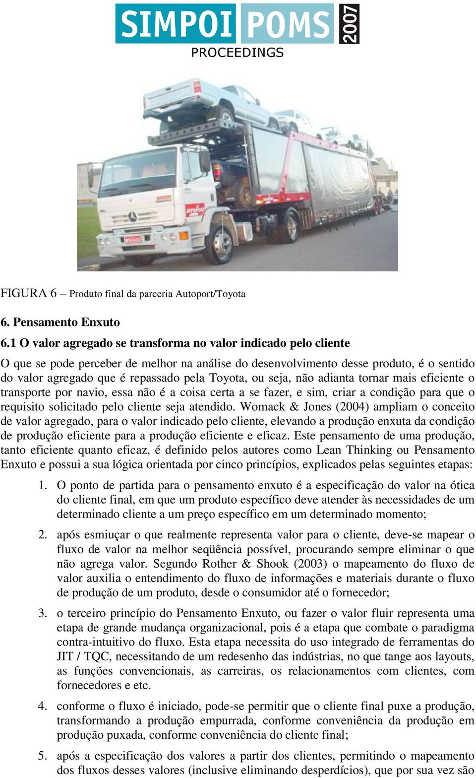 Toyota, ou seja, não adianta tornar mais eficiente o transporte por navio, essa não é a coisa certa a se fazer, e sim, criar a condição para que o requisito solicitado pelo cliente seja atendido.