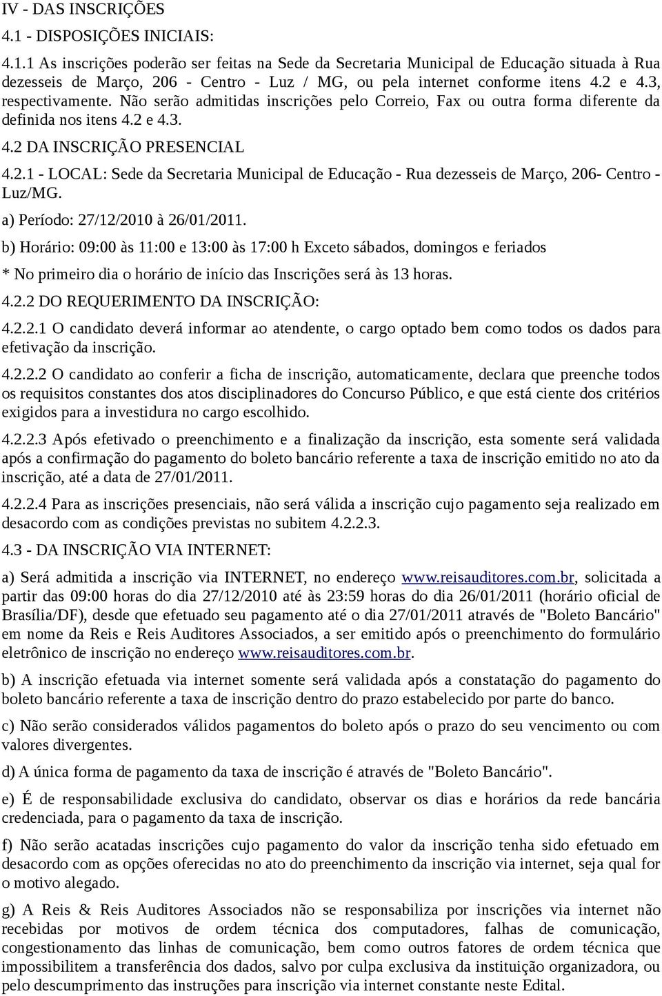 a) Período: 27/12/2010 à 26/01/2011. b) Horário: 09:00 às 11:00 e 13:00 às 17:00 h Exceto sábados, domingos e feriados * No primeiro dia o horário de início das Inscrições será às 13 horas. 4.2.2 DO REQUERIMENTO DA INSCRIÇÃO: 4.