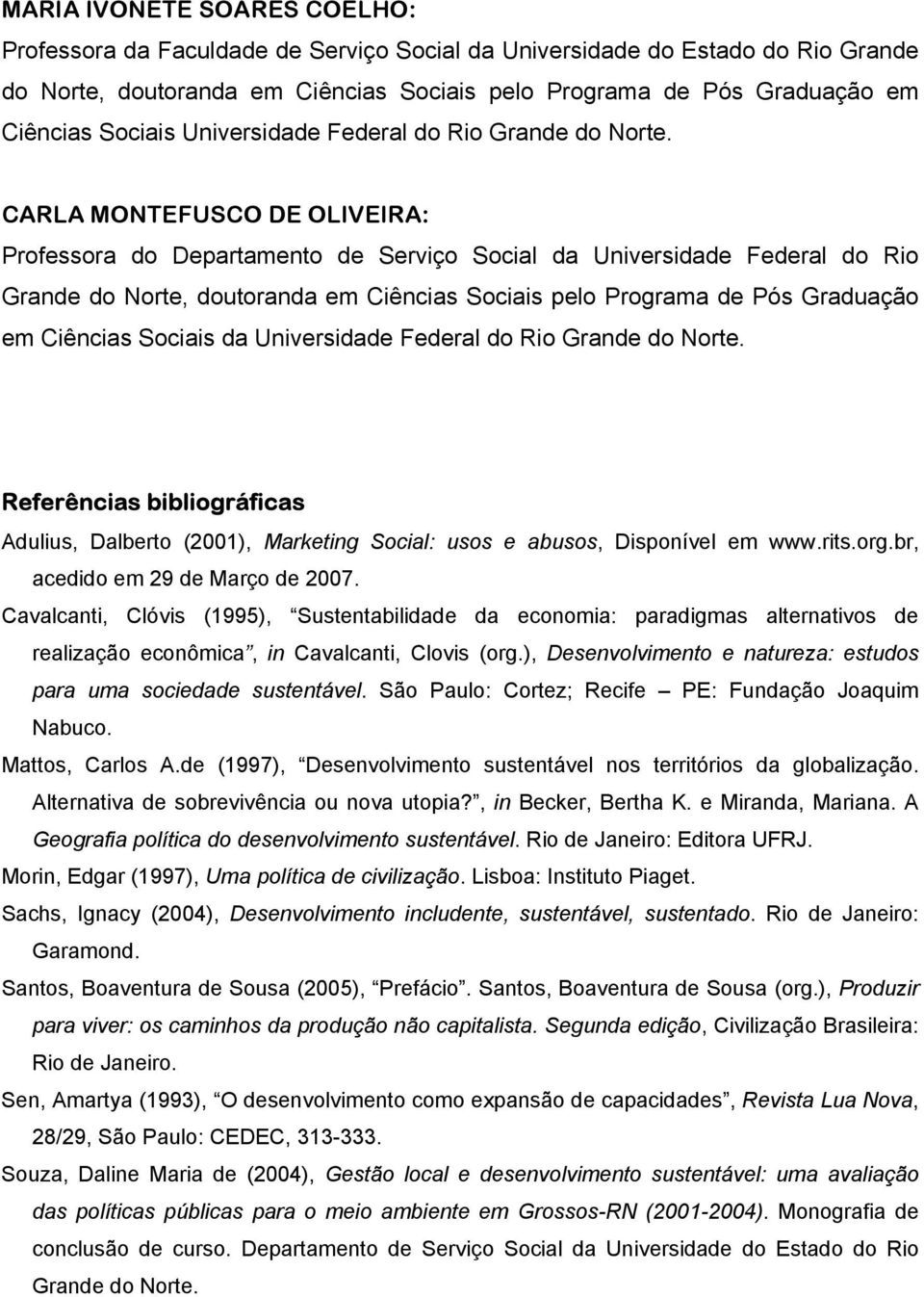 CARLA MONTEFUSCO DE OLIVEIRA: Professora do Departamento de Serviço Social da Universidade Federal do Rio Grande do Norte, doutoranda em Ciências Sociais pelo Programa de Pós Graduação em Ciências