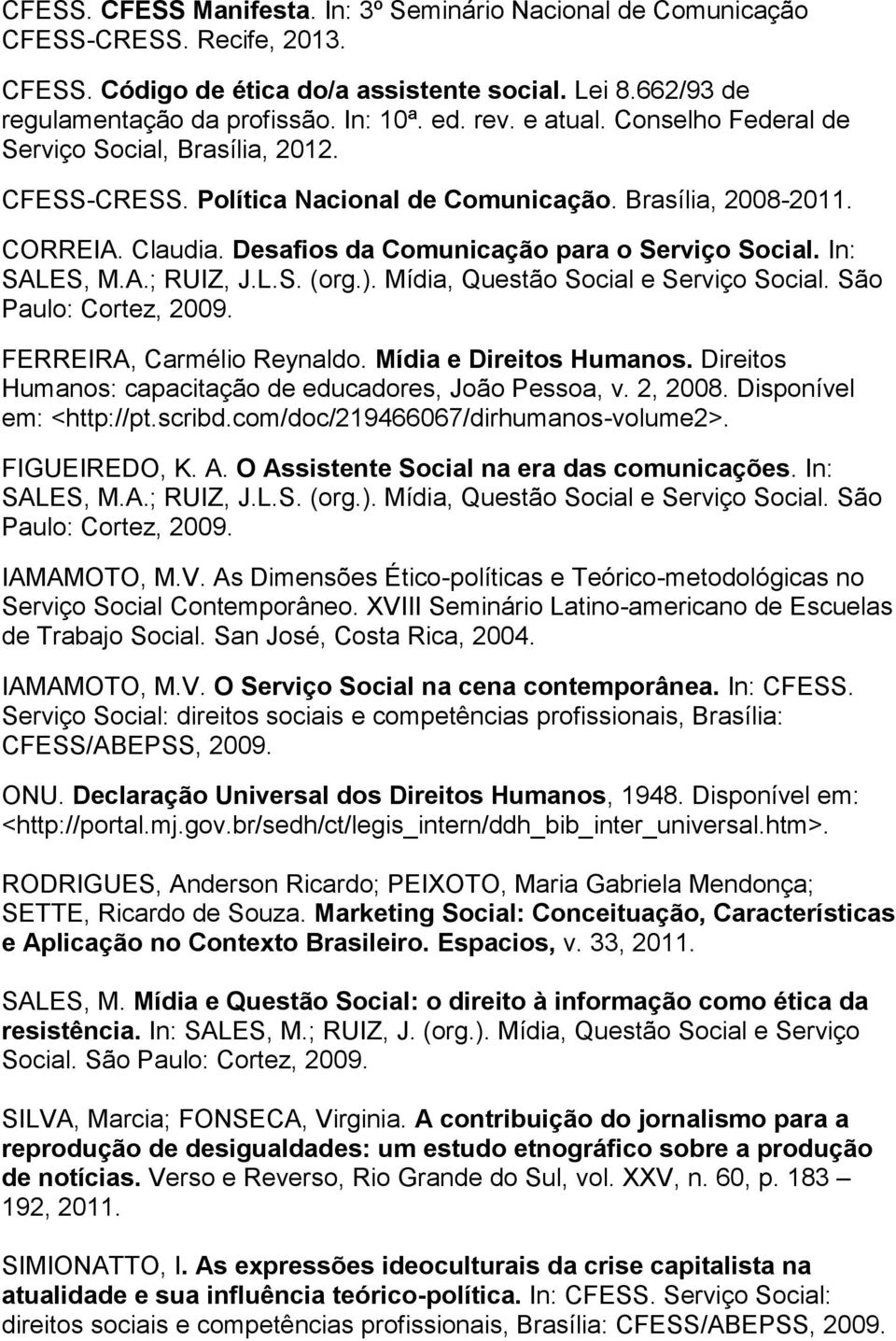 In: SALES, M.A.; RUIZ, J.L.S. (org.). Mídia, Questão Social e Serviço Social. São Paulo: Cortez, 2009. FERREIRA, Carmélio Reynaldo. Mídia e Direitos Humanos.