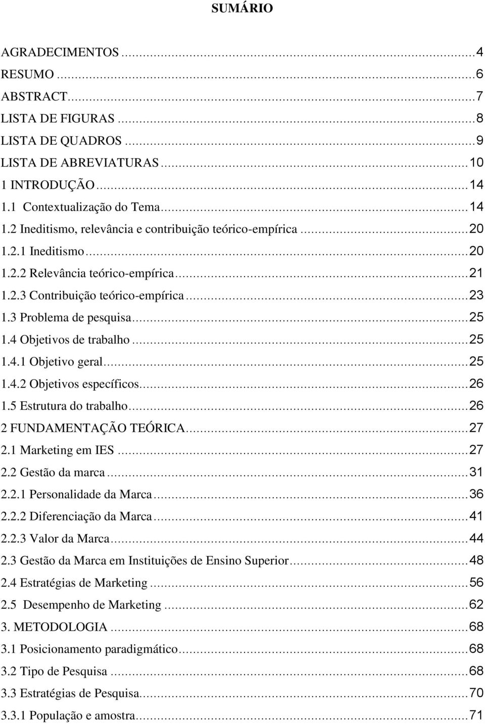 .. 23 1.3 Problema de pesquisa... 25 1.4 Objetivos de trabalho... 25 1.4.1 Objetivo geral... 25 1.4.2 Objetivos específicos... 26 1.5 Estrutura do trabalho... 26 2 FUNDAMENTAÇÃO TEÓRICA... 27 2.