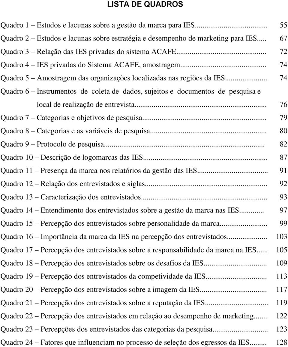 .. 74 Quadro 6 Instrumentos de coleta de dados, sujeitos e documentos de pesquisa e local de realização de entrevista... 76 Quadro 7 Categorias e objetivos de pesquisa.