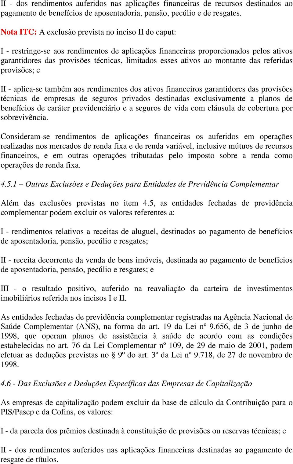 ao montante das referidas provisões; e II - aplica-se também aos rendimentos dos ativos financeiros garantidores das provisões técnicas de empresas de seguros privados destinadas exclusivamente a