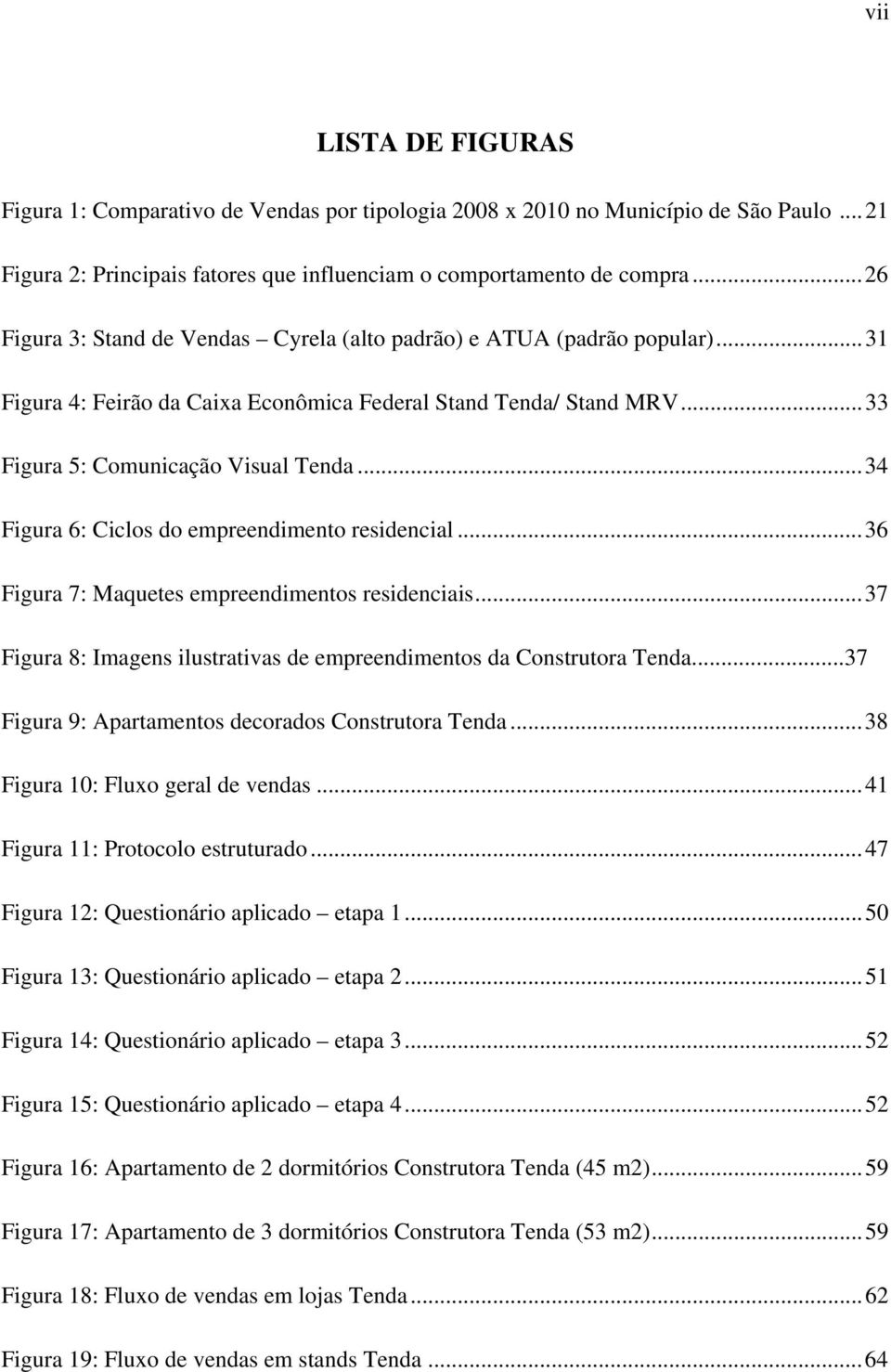 .. 34 Figura 6: Ciclos do empreendimento residencial... 36 Figura 7: Maquetes empreendimentos residenciais... 37 Figura 8: Imagens ilustrativas de empreendimentos da Construtora Tenda.