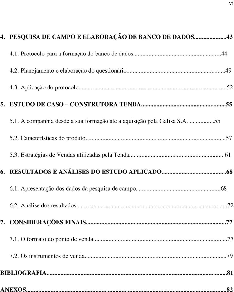 ..57 5.3. Estratégias de Vendas utilizadas pela Tenda...61 6. RESULTADOS E ANÁLISES DO ESTUDO APLICADO...68 6.1. Apresentação dos dados da pesquisa de campo...68 6.2.