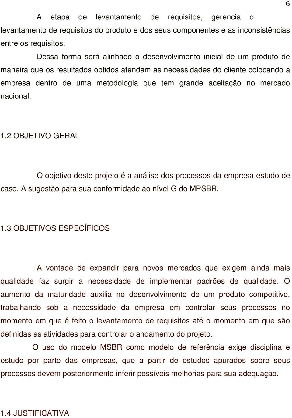 aceitação no mercado nacional. 1.2 OBJETIVO GERAL O objetivo deste projeto é a análise dos processos da empresa estudo de caso. A sugestão para sua conformidade ao nível G do MPSBR. 1.3 OBJETIVOS ESPECÍFICOS A vontade de expandir para novos mercados que exigem ainda mais qualidade faz surgir a necessidade de implementar padrões de qualidade.