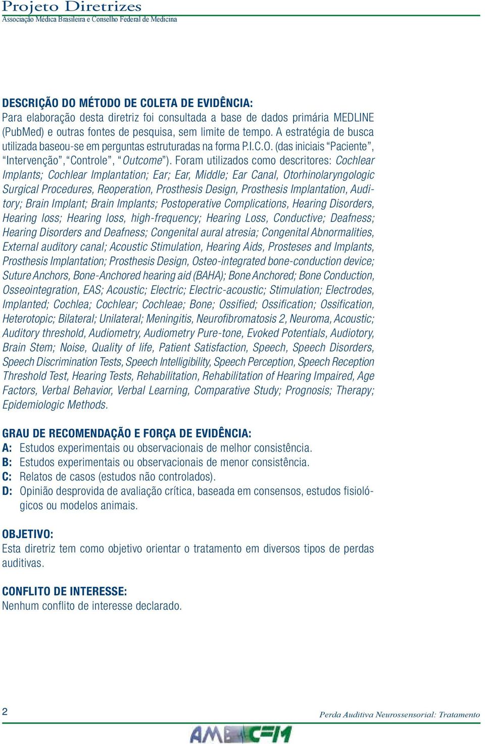 Foram utilizados como descritores: Cochlear Implants; Cochlear Implantation; Ear; Ear, Middle; Ear Canal, Otorhinolaryngologic Surgical Procedures, Reoperation, Prosthesis Design, Prosthesis