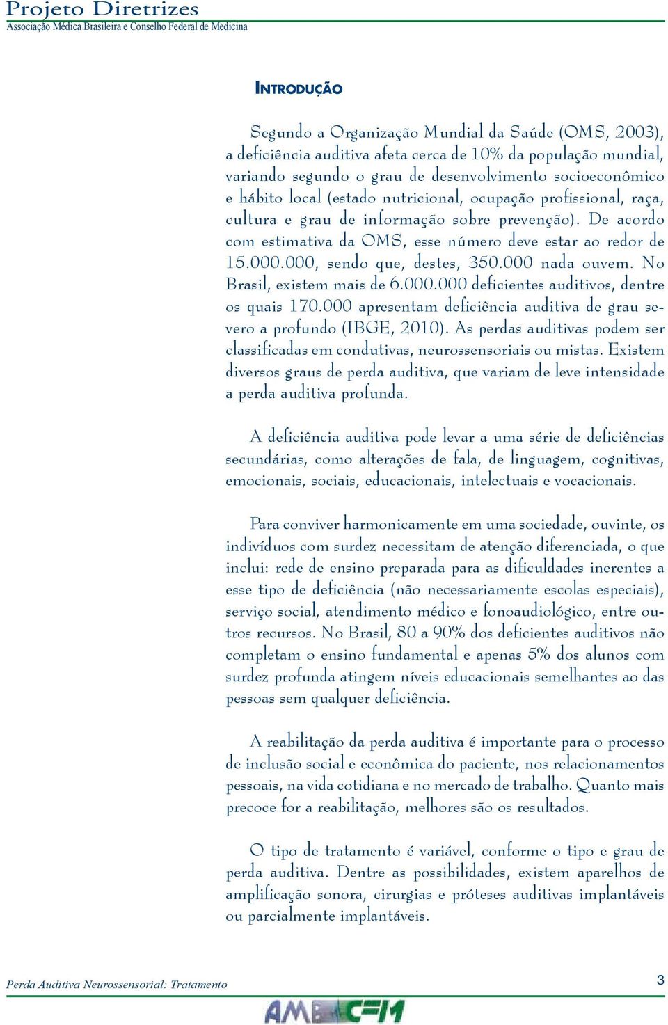 000 nada ouvem. No Brasil, existem mais de 6.000.000 deficientes auditivos, dentre os quais 170.000 apresentam deficiência auditiva de grau severo a profundo (IBGE, 2010).