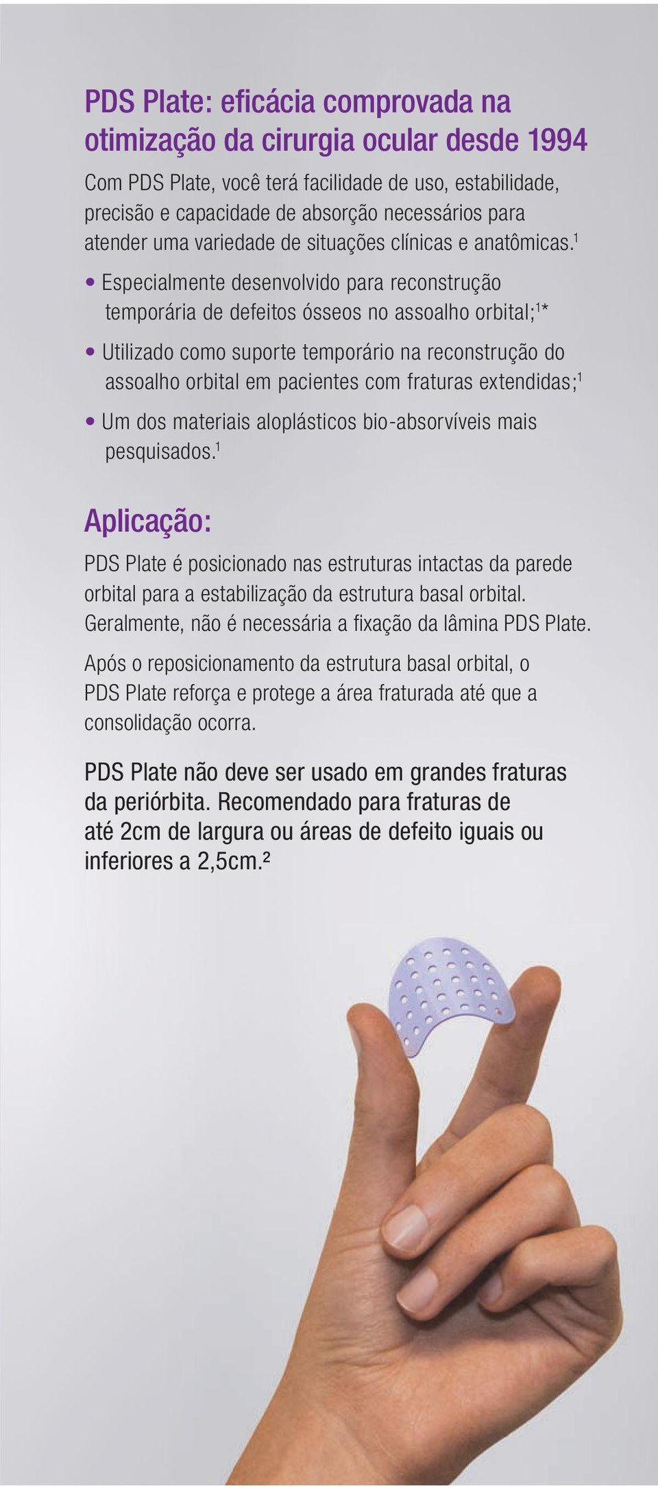 1 Especialmente desenvolvido para reconstrução temporária de defeitos ósseos no assoalho orbital; 1 * Utilizado como suporte temporário na reconstrução do assoalho orbital em pacientes com fraturas