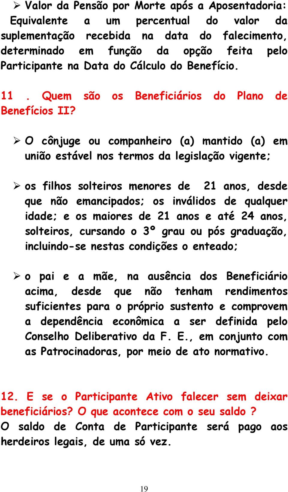 O cônjuge ou companheiro (a) mantido (a) em união estável nos termos da legislação vigente; os filhos solteiros menores de 21 anos, desde que não emancipados; os inválidos de qualquer idade; e os