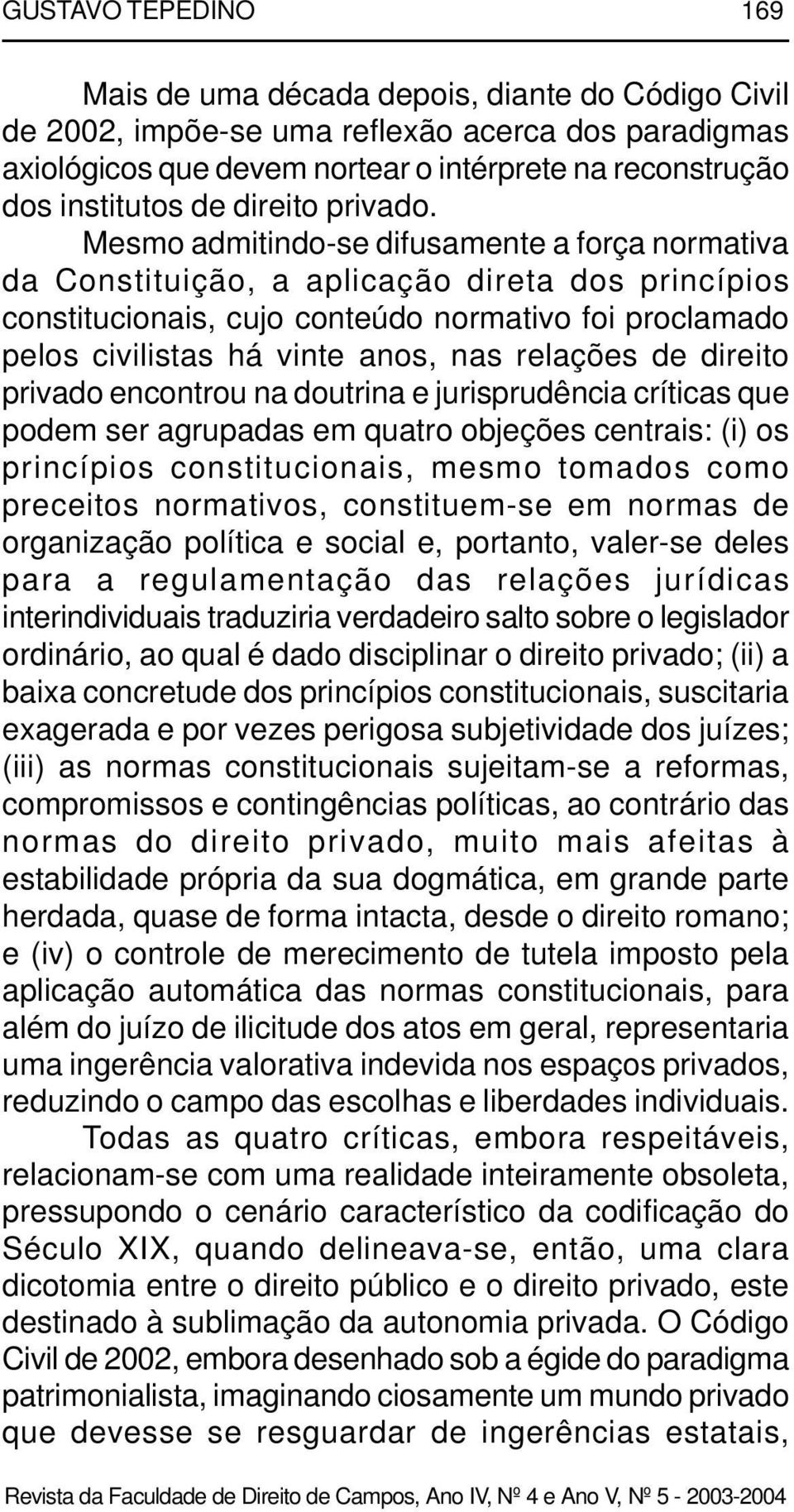 Mesmo admitindo-se difusamente a força normativa da Constituição, a aplicação direta dos princípios constitucionais, cujo conteúdo normativo foi proclamado pelos civilistas há vinte anos, nas