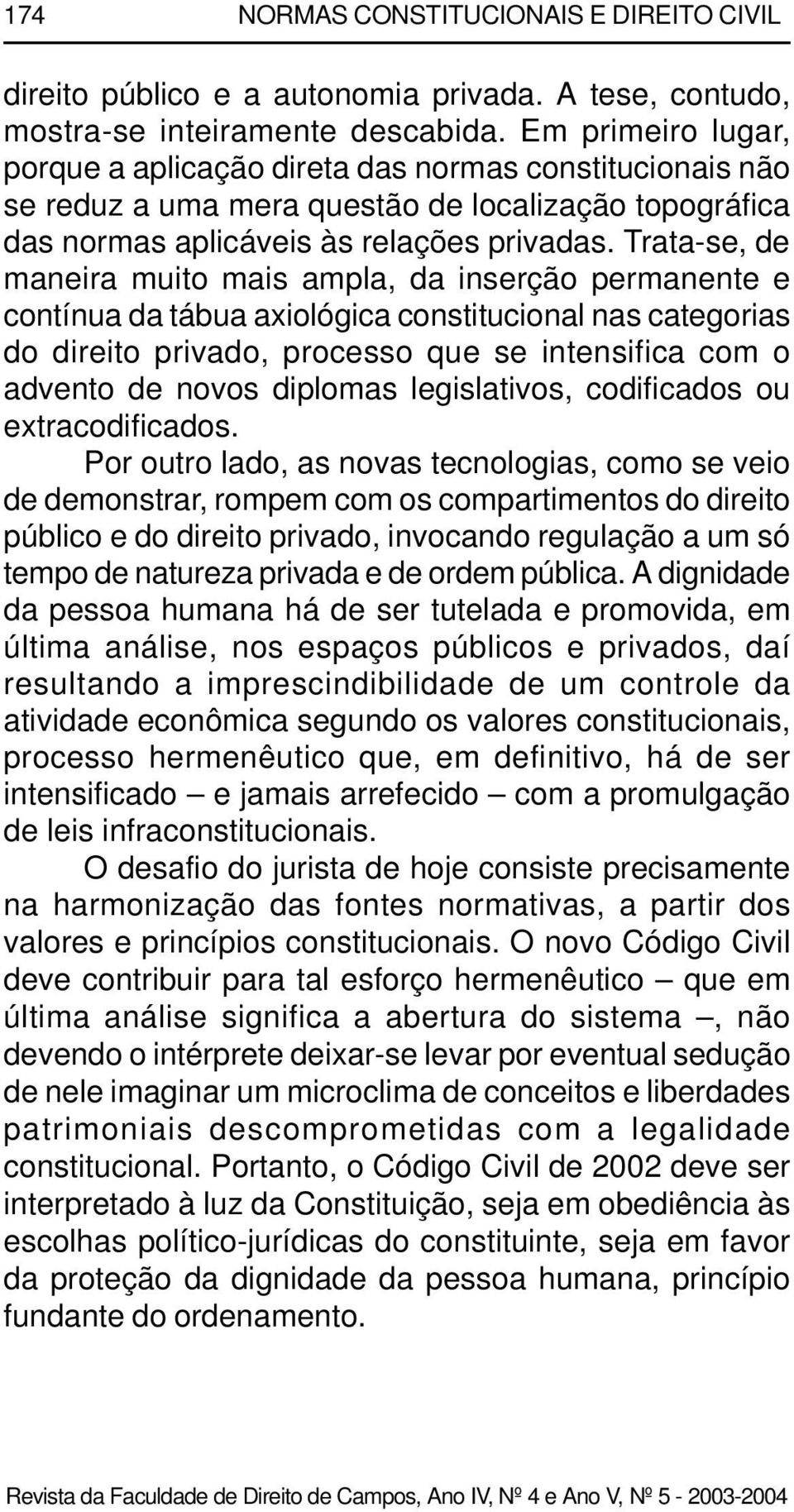 Trata-se, de maneira muito mais ampla, da inserção permanente e contínua da tábua axiológica constitucional nas categorias do direito privado, processo que se intensifica com o advento de novos