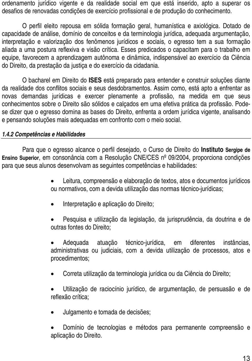 Dotado de capacidade de análise, domínio de conceitos e da terminologia jurídica, adequada argumentação, interpretação e valorização dos fenômenos jurídicos e sociais, o egresso tem a sua formação