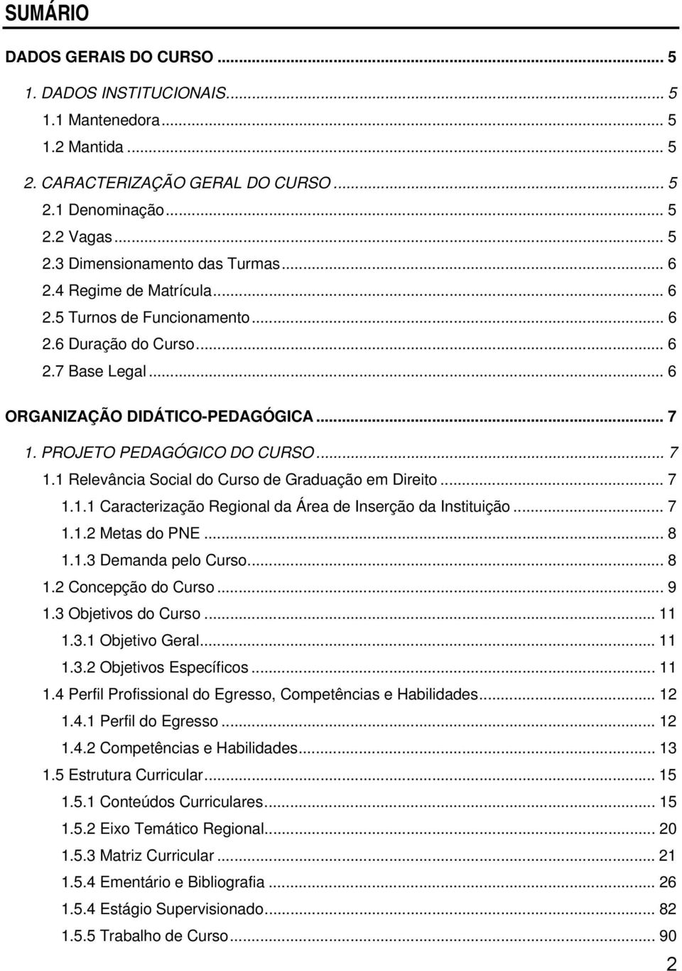 PROJETO PEDAGÓGICO DO CURSO... 7 1.1 Relevância Social do Curso de Graduação em Direito... 7 1.1.1 Caracterização Regional da Área de Inserção da Instituição... 7 1.1.2 Metas do PNE... 8 1.1.3 Demanda pelo Curso.