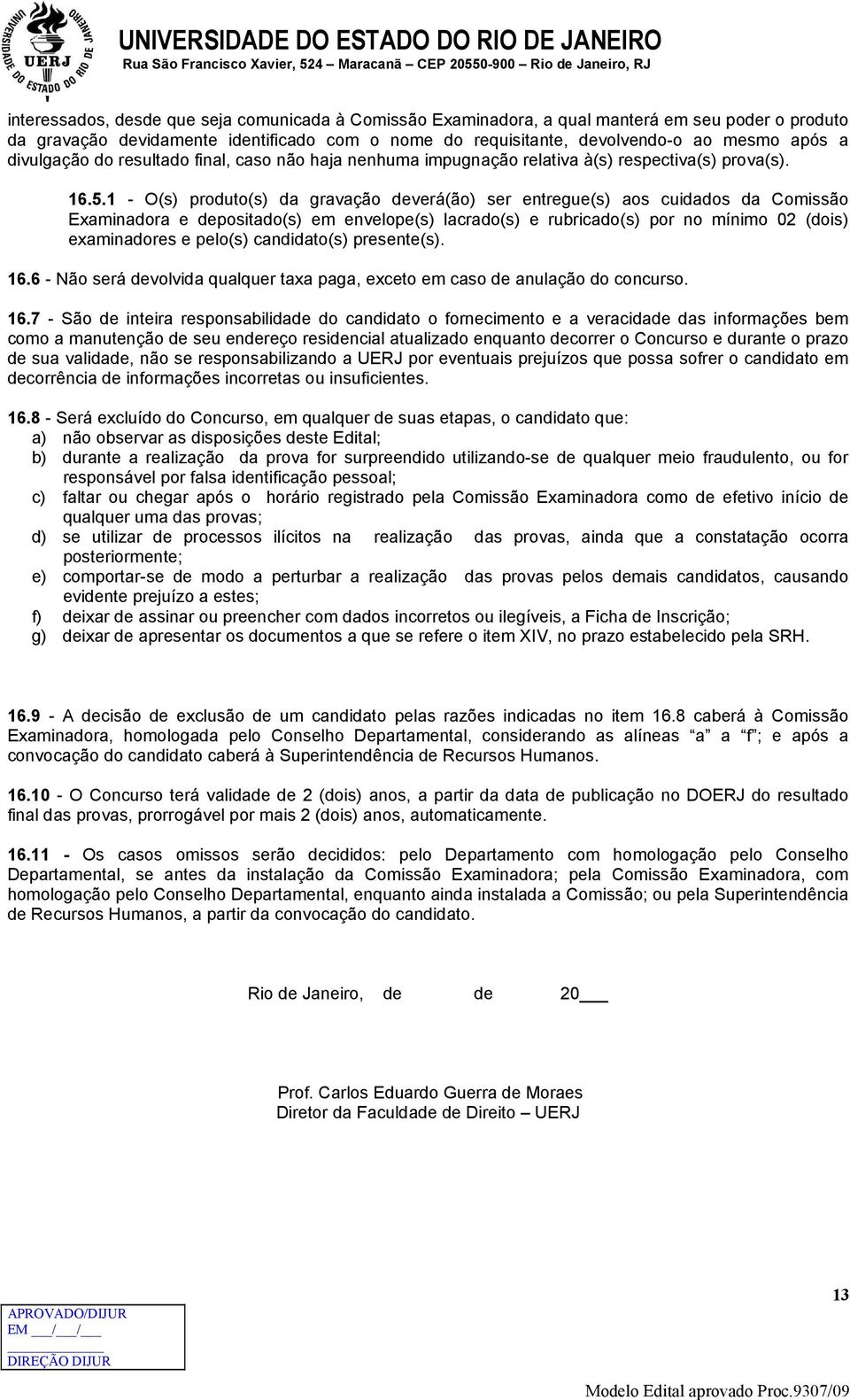 1 - O(s) produto(s) da gravação deverá(ão) ser entregue(s) aos cuidados da Comissão Examinadora e depositado(s) em envelope(s) lacrado(s) e rubricado(s) por no mínimo 02 (dois) examinadores e pelo(s)