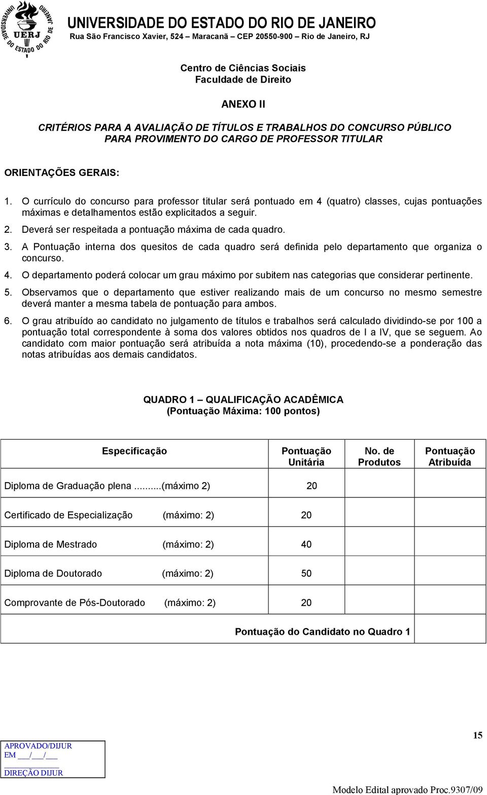 Deverá ser respeitada a pontuação máxima de cada quadro. 3. A Pontuação interna dos quesitos de cada quadro será definida pelo departamento que organiza o concurso. 4.