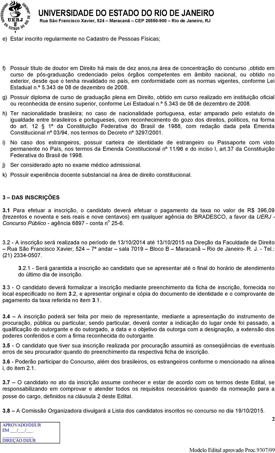 343 de 08 de dezembro de 2008. g) Possuir diploma de curso de graduação plena em Direito, obtido em curso realizado em instituição oficial ou reconhecida de ensino superior, conforme Lei Estadual n.